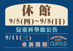 【公告】兒童科學館9/5-9/10閉館，造成不便敬請見諒。